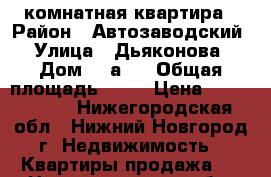 1 комнатная квартира › Район ­ Автозаводский › Улица ­ Дьяконова › Дом ­ 5а36 › Общая площадь ­ 37 › Цена ­ 2 150 000 - Нижегородская обл., Нижний Новгород г. Недвижимость » Квартиры продажа   . Нижегородская обл.